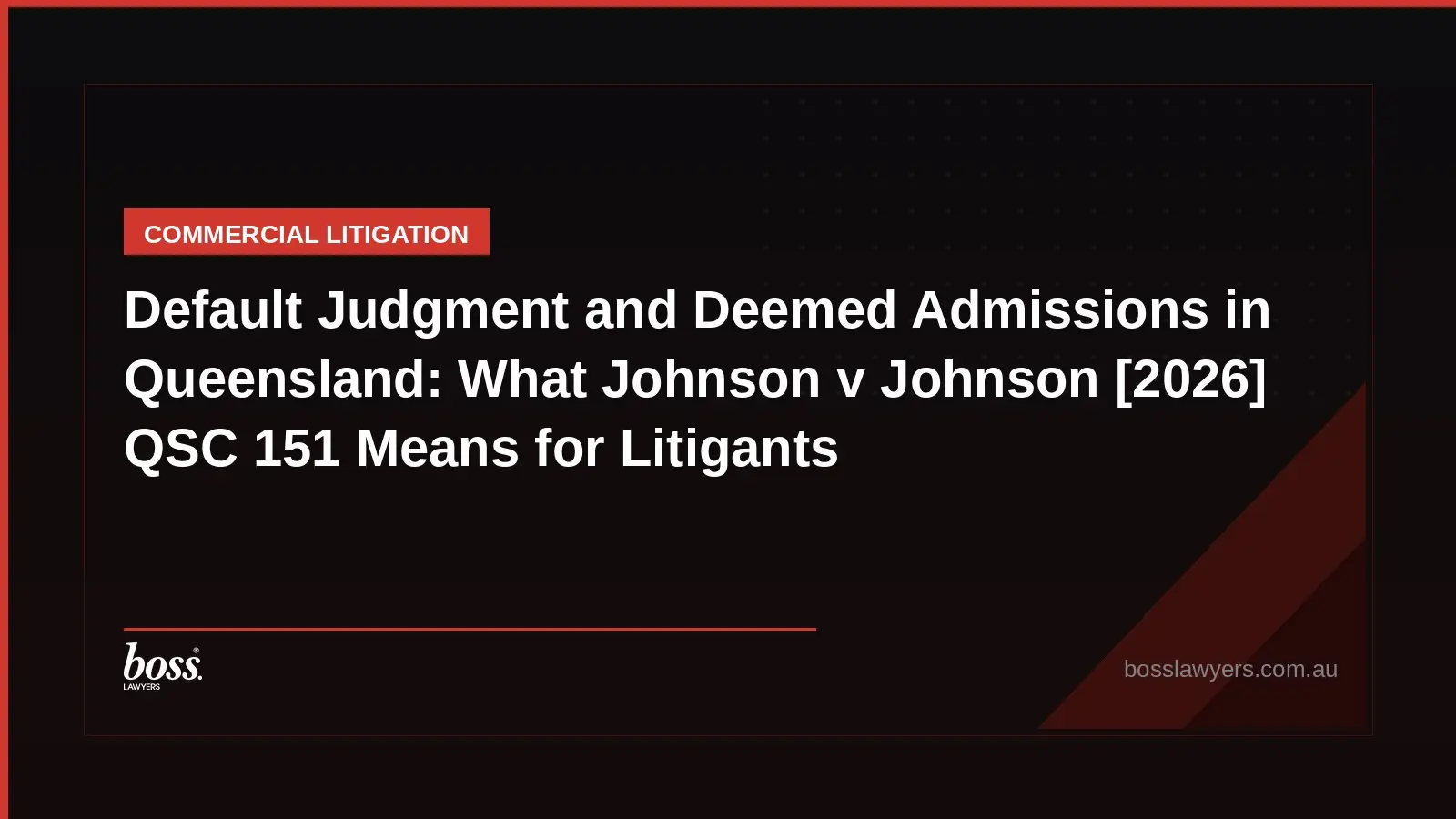 Default Judgment and Deemed Admissions in Queensland What Johnson v Johnson 2026 QSC 151 Means for Litigants